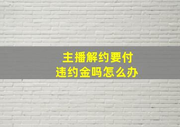 主播解约要付违约金吗怎么办