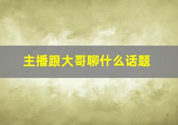 主播跟大哥聊什么话题