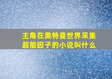 主角在奥特曼世界采集超能因子的小说叫什么