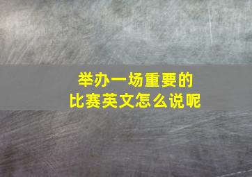 举办一场重要的比赛英文怎么说呢