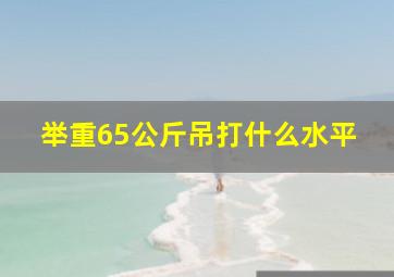 举重65公斤吊打什么水平