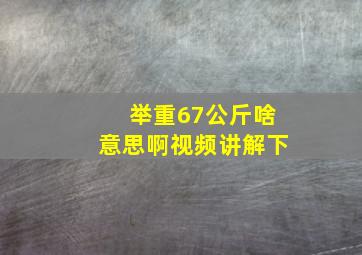 举重67公斤啥意思啊视频讲解下