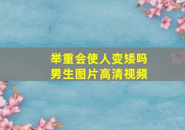 举重会使人变矮吗男生图片高清视频