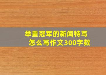 举重冠军的新闻特写怎么写作文300字数