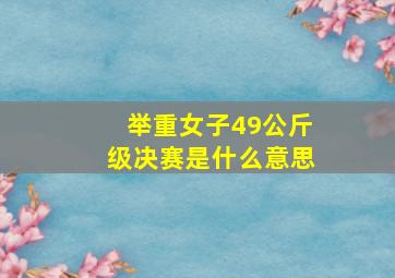 举重女子49公斤级决赛是什么意思