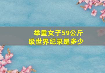 举重女子59公斤级世界纪录是多少