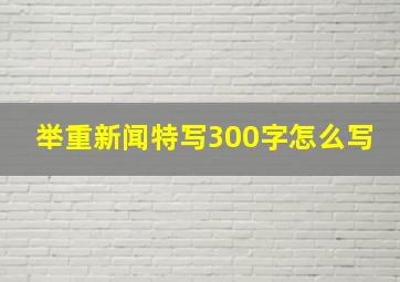 举重新闻特写300字怎么写