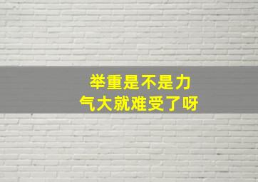 举重是不是力气大就难受了呀