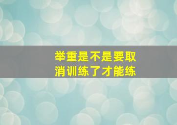 举重是不是要取消训练了才能练