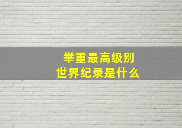 举重最高级别世界纪录是什么