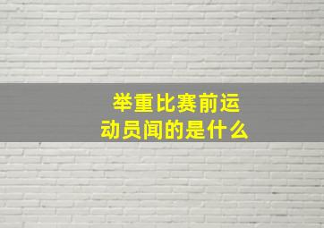 举重比赛前运动员闻的是什么