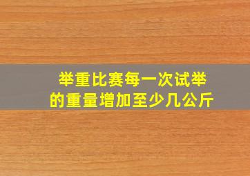 举重比赛每一次试举的重量增加至少几公斤