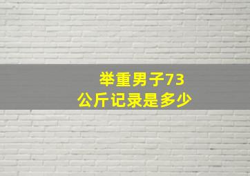 举重男子73公斤记录是多少