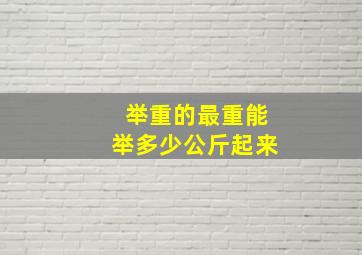 举重的最重能举多少公斤起来