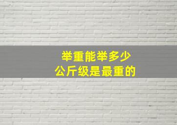 举重能举多少公斤级是最重的