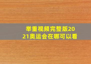 举重视频完整版2021奥运会在哪可以看