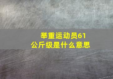 举重运动员61公斤级是什么意思