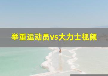 举重运动员vs大力士视频