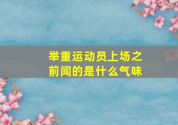 举重运动员上场之前闻的是什么气味