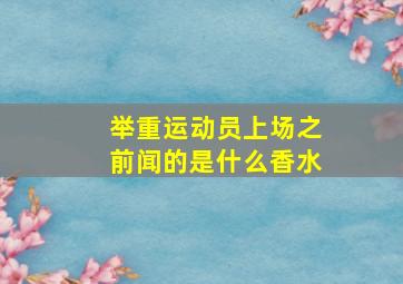 举重运动员上场之前闻的是什么香水