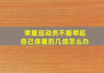 举重运动员不能举起自己体重的几倍怎么办