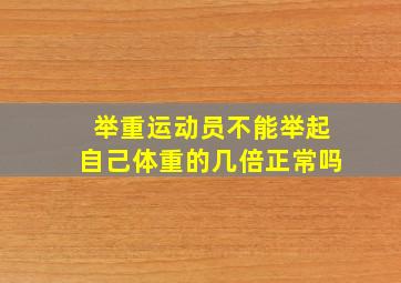 举重运动员不能举起自己体重的几倍正常吗