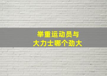 举重运动员与大力士哪个劲大