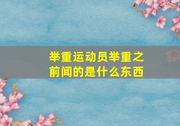 举重运动员举重之前闻的是什么东西