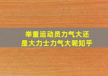 举重运动员力气大还是大力士力气大呢知乎