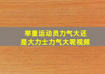 举重运动员力气大还是大力士力气大呢视频