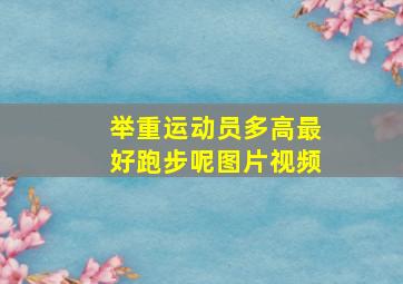 举重运动员多高最好跑步呢图片视频