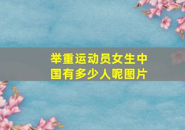 举重运动员女生中国有多少人呢图片