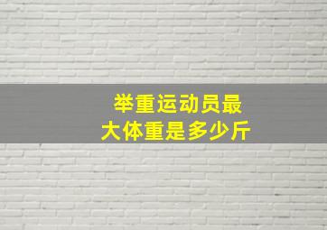 举重运动员最大体重是多少斤