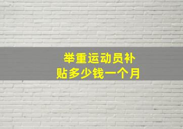 举重运动员补贴多少钱一个月