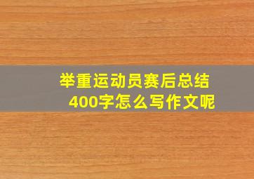 举重运动员赛后总结400字怎么写作文呢