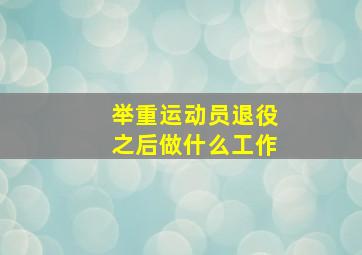 举重运动员退役之后做什么工作