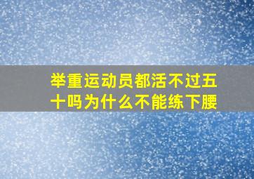 举重运动员都活不过五十吗为什么不能练下腰