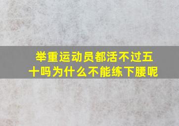 举重运动员都活不过五十吗为什么不能练下腰呢