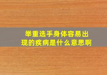 举重选手身体容易出现的疾病是什么意思啊