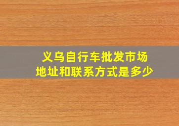 义乌自行车批发市场地址和联系方式是多少