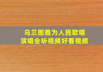 乌兰图雅为人民歌唱演唱会听视频好看视频