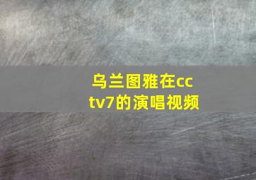 乌兰图雅在cctv7的演唱视频