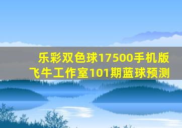 乐彩双色球17500手机版飞牛工作室101期蓝球预测