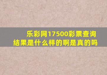 乐彩网17500彩票查询结果是什么样的啊是真的吗