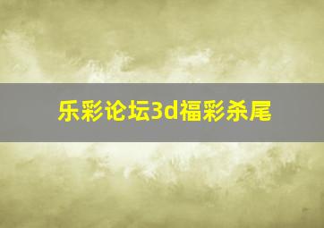 乐彩论坛3d福彩杀尾