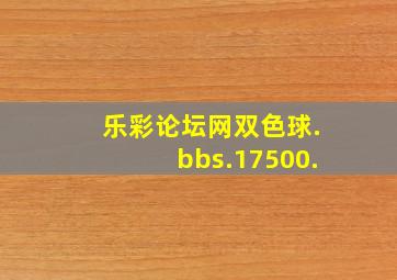 乐彩论坛网双色球.bbs.17500.