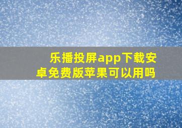 乐播投屏app下载安卓免费版苹果可以用吗