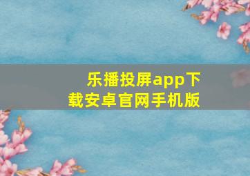 乐播投屏app下载安卓官网手机版