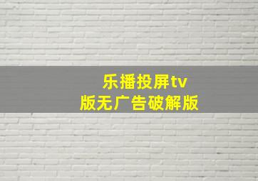 乐播投屏tv版无广告破解版