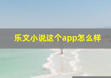 乐文小说这个app怎么样